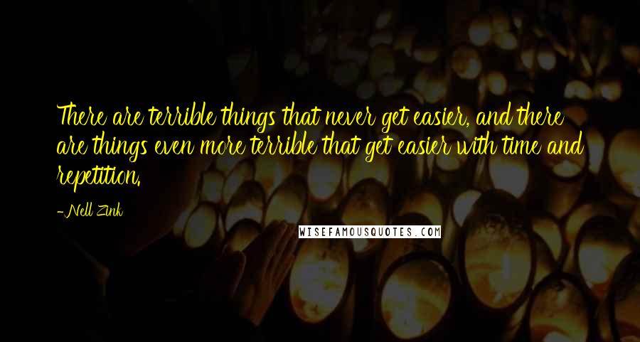 Nell Zink quotes: There are terrible things that never get easier, and there are things even more terrible that get easier with time and repetition.