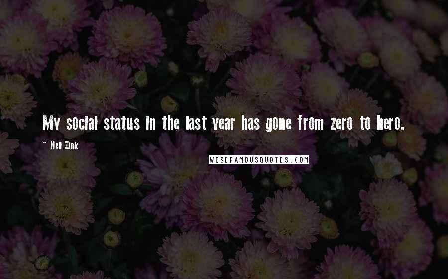 Nell Zink quotes: My social status in the last year has gone from zero to hero.