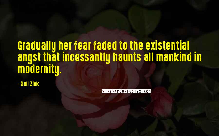 Nell Zink quotes: Gradually her fear faded to the existential angst that incessantly haunts all mankind in modernity.