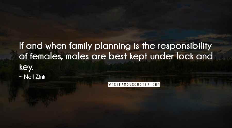 Nell Zink quotes: If and when family planning is the responsibility of females, males are best kept under lock and key.