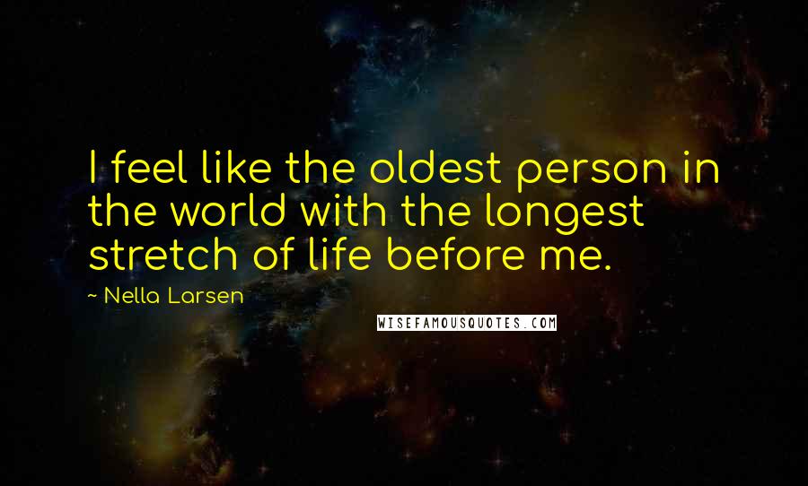 Nella Larsen quotes: I feel like the oldest person in the world with the longest stretch of life before me.