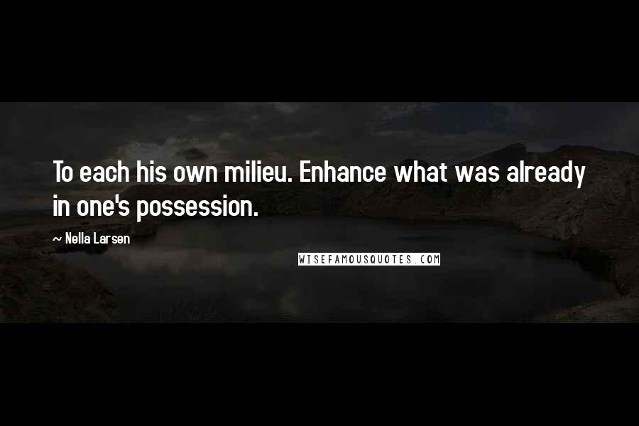 Nella Larsen quotes: To each his own milieu. Enhance what was already in one's possession.