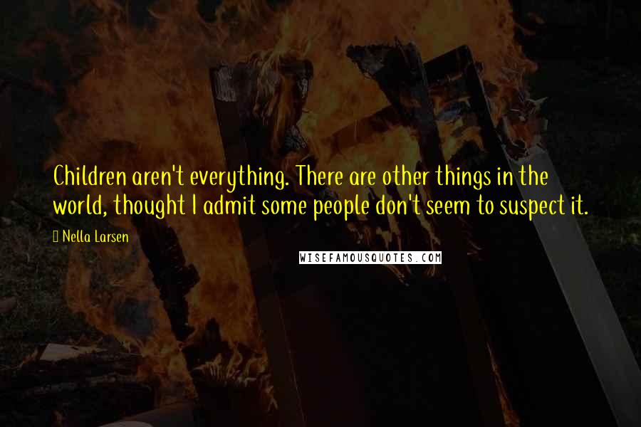 Nella Larsen quotes: Children aren't everything. There are other things in the world, thought I admit some people don't seem to suspect it.