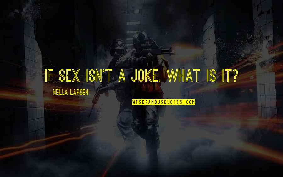 Nella Quotes By Nella Larsen: If sex isn't a joke, what is it?