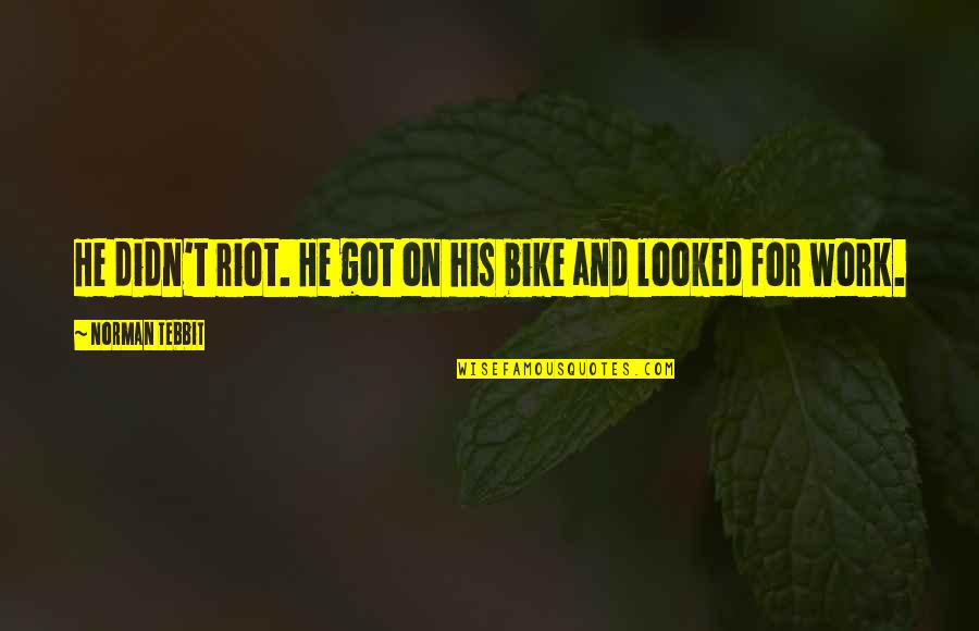 Nellanoremac Quotes By Norman Tebbit: He didn't riot. He got on his bike Nellanoremac Quotes By Norman Tebbit: He didn't riot. He got on his bike