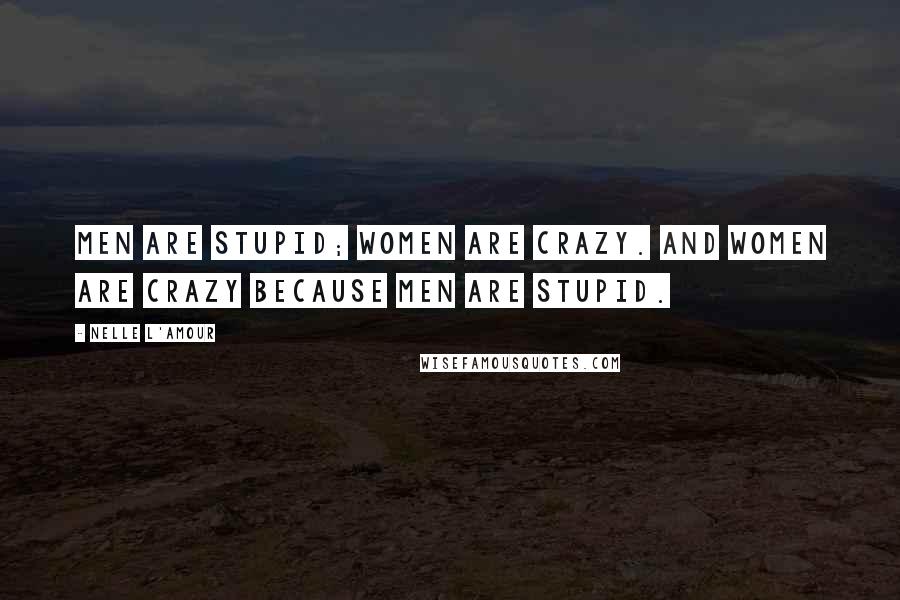 Nelle L'Amour quotes: Men are stupid; women are crazy. And women are crazy because men are stupid. Nelle L'Amour quotes: Men are stupid; women are crazy. And women are crazy because men are stupid.