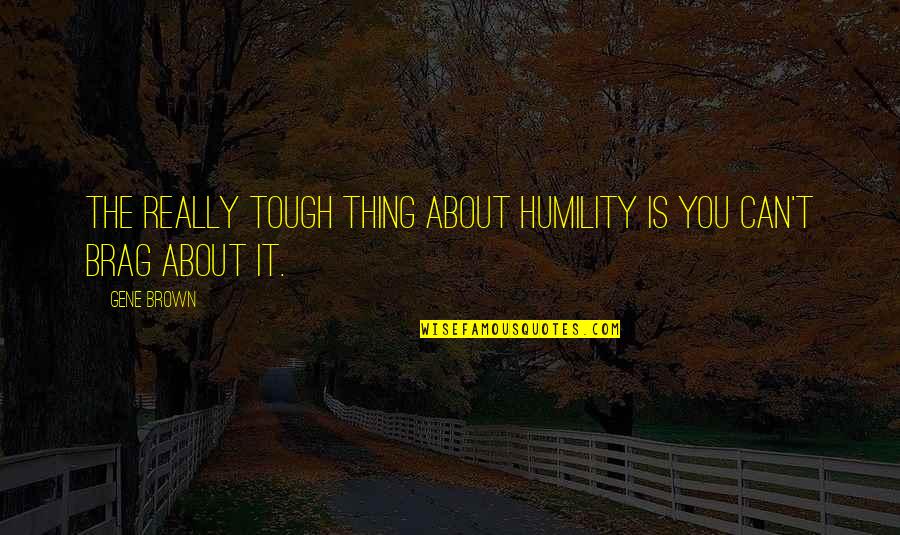 Nelli Palomaki Quotes By Gene Brown: The really tough thing about humility is you