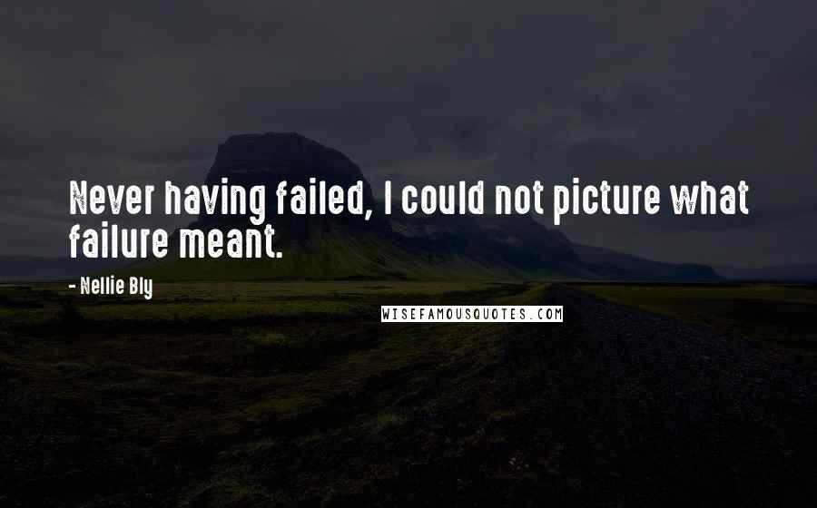 Nellie Bly quotes: Never having failed, I could not picture what failure meant.