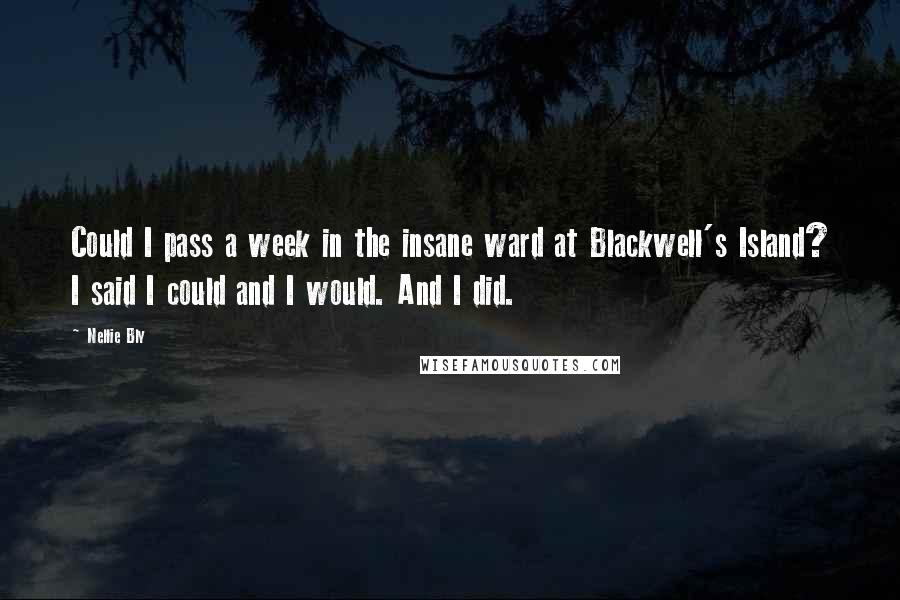 Nellie Bly quotes: Could I pass a week in the insane ward at Blackwell's Island? I said I could and I would. And I did.