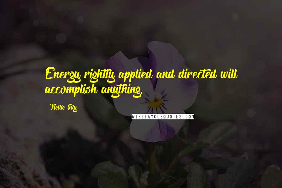 Nellie Bly quotes: Energy rightly applied and directed will accomplish anything.