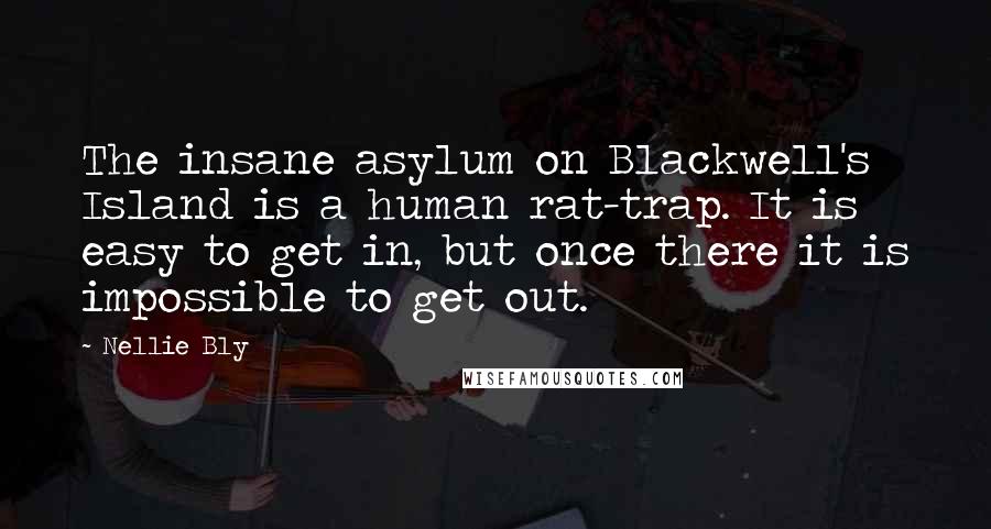 Nellie Bly quotes: The insane asylum on Blackwell's Island is a human rat-trap. It is easy to get in, but once there it is impossible to get out.