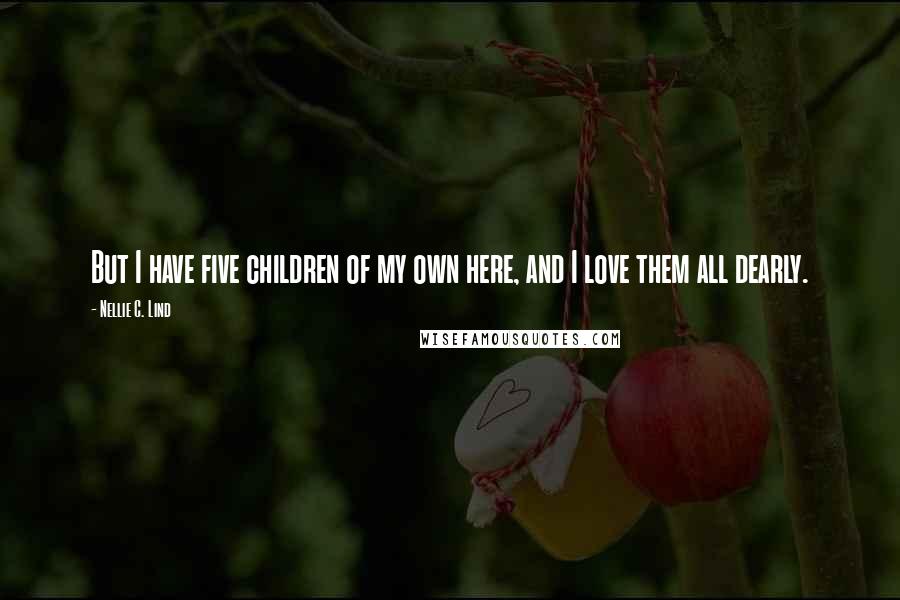 Nellie C. Lind quotes: But I have five children of my own here, and I love them all dearly.