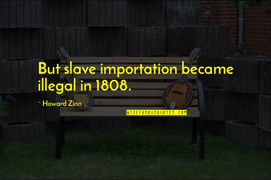 Nellie Cashman Quotes By Howard Zinn: But slave importation became illegal in 1808.