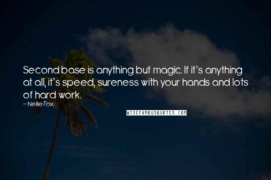 Nellie Fox quotes: Second base is anything but magic. If it's anything at all, it's speed, sureness with your hands and lots of hard work.