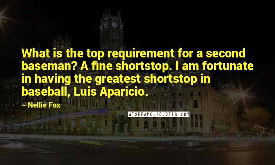 Nellie Fox quotes: What is the top requirement for a second baseman? A fine shortstop. I am fortunate in having the greatest shortstop in baseball, Luis Aparicio.