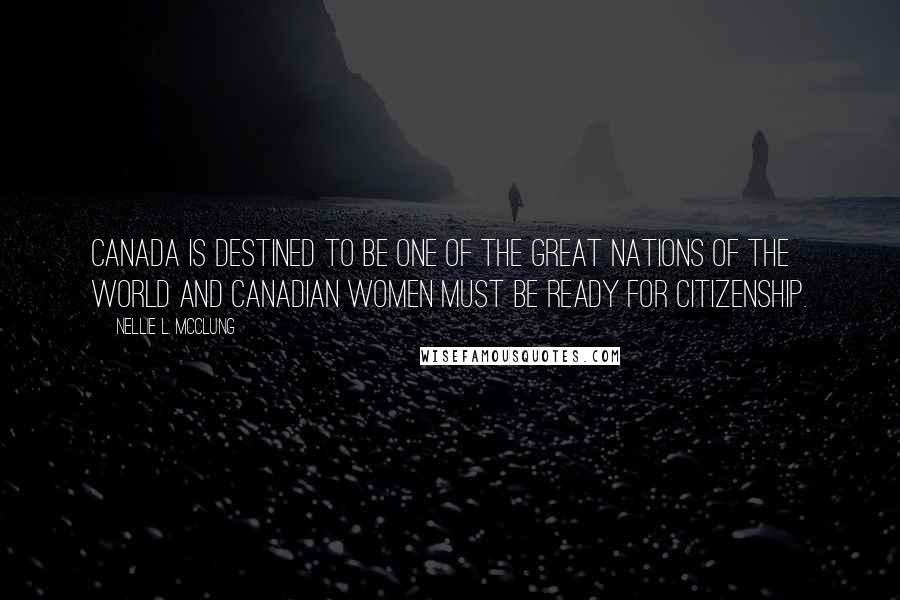 Nellie L. McClung quotes: Canada is destined to be one of the great nations of the world and Canadian women must be ready for citizenship.