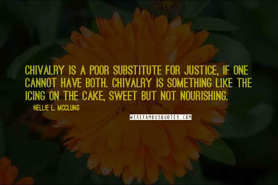 Nellie L. McClung quotes: Chivalry is a poor substitute for justice, if one cannot have both. Chivalry is something like the icing on the cake, sweet but not nourishing.