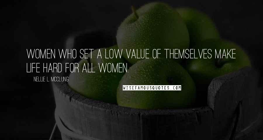 Nellie L. McClung quotes: Women who set a low value of themselves make life hard for all women.