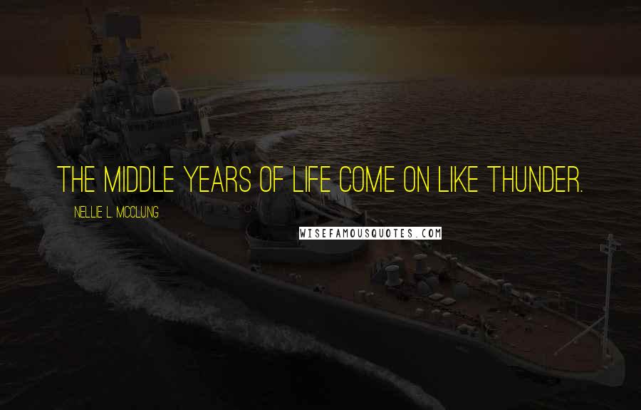 Nellie L. McClung quotes: The middle years of life come on like thunder.