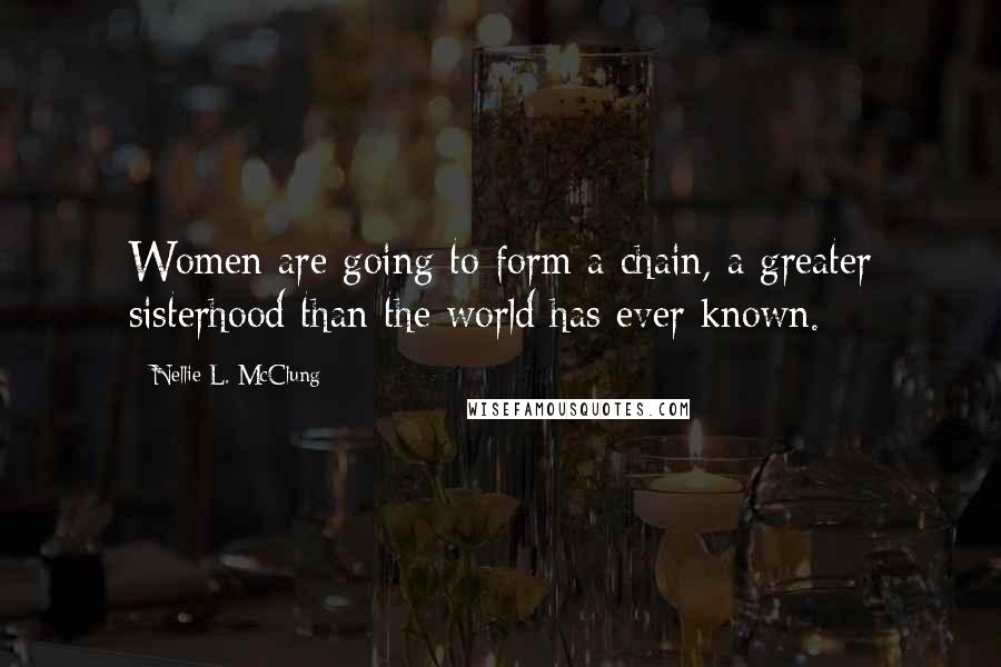 Nellie L. McClung quotes: Women are going to form a chain, a greater sisterhood than the world has ever known.