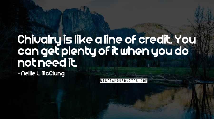 Nellie L. McClung quotes: Chivalry is like a line of credit. You can get plenty of it when you do not need it.