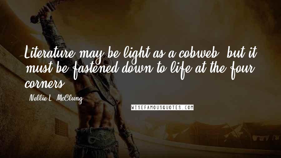 Nellie L. McClung quotes: Literature may be light as a cobweb, but it must be fastened down to life at the four corners.