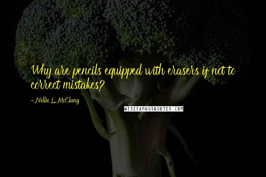 Nellie L. McClung quotes: Why are pencils equipped with erasers if not to correct mistakes?