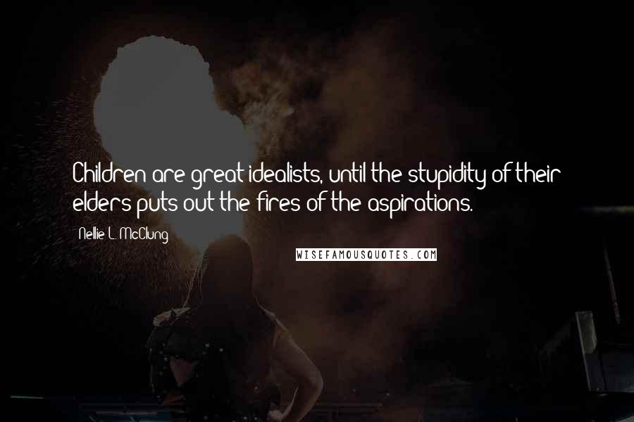 Nellie L. McClung quotes: Children are great idealists, until the stupidity of their elders puts out the fires of the aspirations.