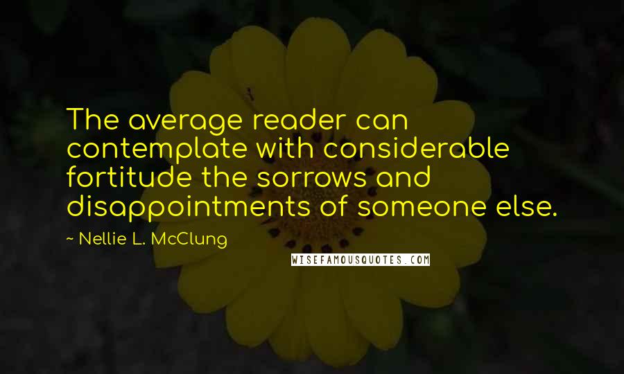 Nellie L. McClung quotes: The average reader can contemplate with considerable fortitude the sorrows and disappointments of someone else.