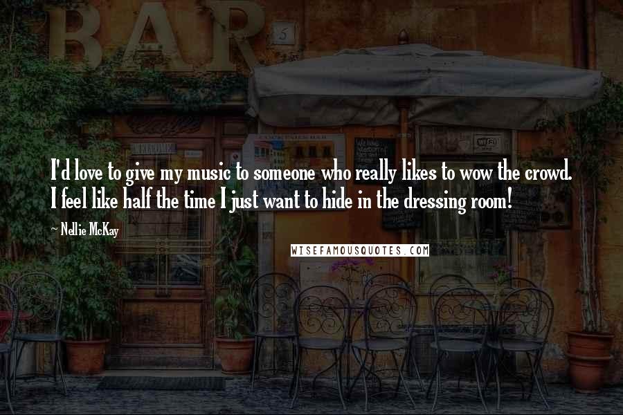 Nellie McKay quotes: I'd love to give my music to someone who really likes to wow the crowd. I feel like half the time I just want to hide in the dressing room!