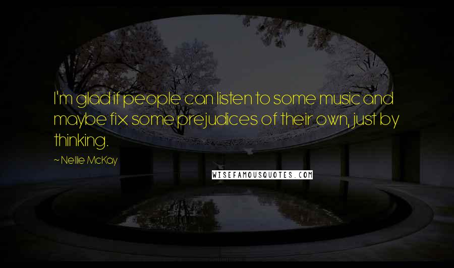 Nellie McKay quotes: I'm glad if people can listen to some music and maybe fix some prejudices of their own, just by thinking.