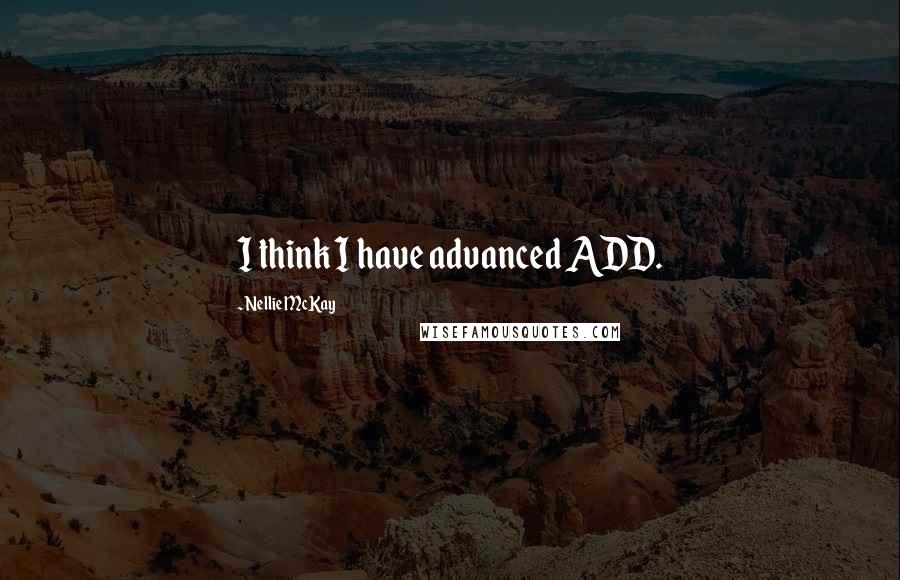 Nellie McKay quotes: I think I have advanced ADD.