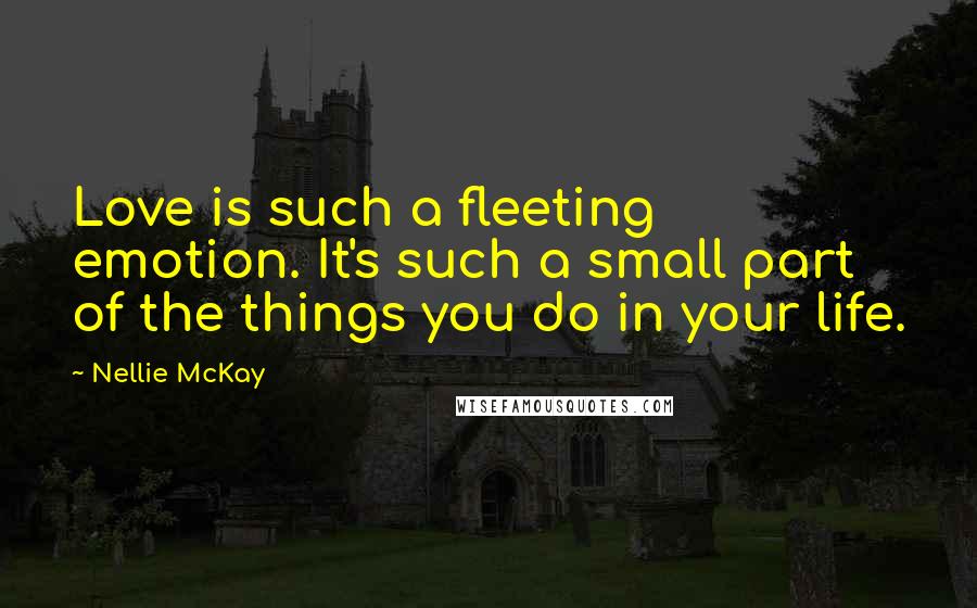 Nellie McKay quotes: Love is such a fleeting emotion. It's such a small part of the things you do in your life.