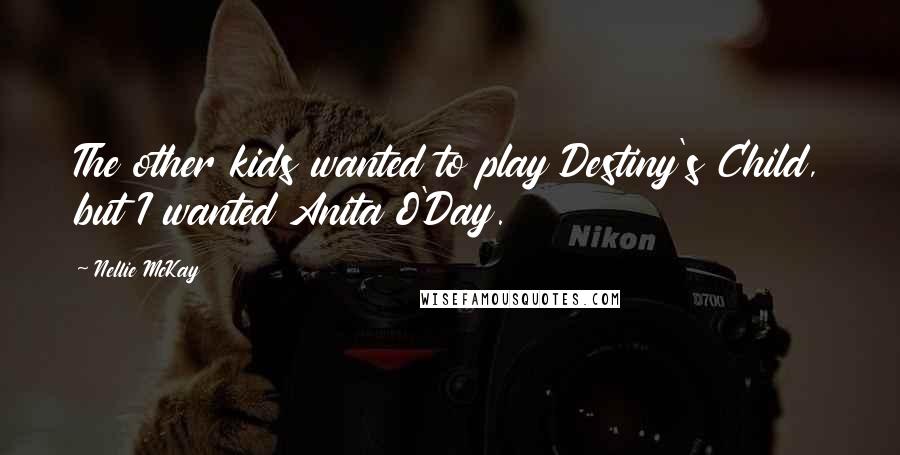 Nellie McKay quotes: The other kids wanted to play Destiny's Child, but I wanted Anita O'Day.