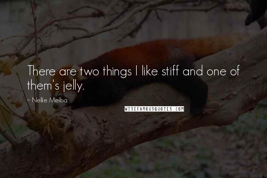 Nellie Melba quotes: There are two things I like stiff and one of them's jelly.