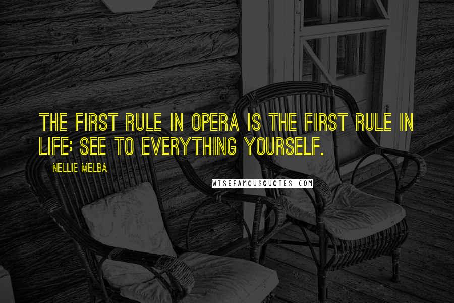 Nellie Melba quotes: The first rule in opera is the first rule in life: see to everything yourself.