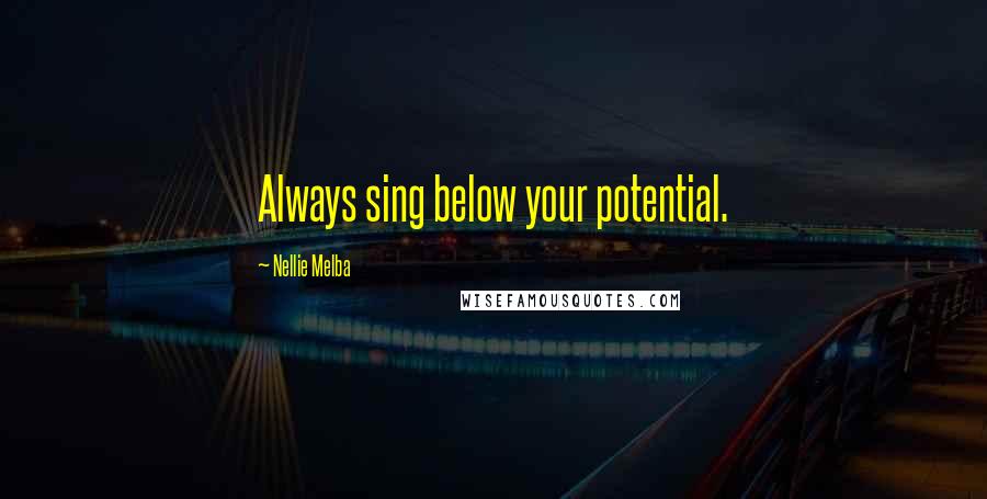 Nellie Melba quotes: Always sing below your potential.