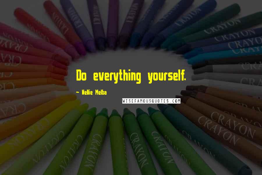 Nellie Melba quotes: Do everything yourself.