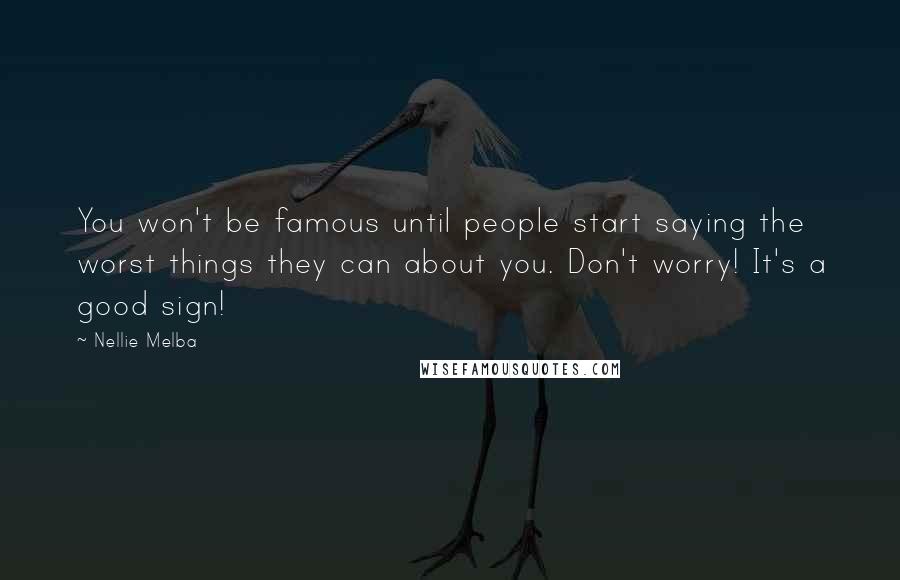 Nellie Melba quotes: You won't be famous until people start saying the worst things they can about you. Don't worry! It's a good sign! Nellie Melba quotes: You won't be famous until people start saying the worst things they can about you. Don't worry! It's a good sign!