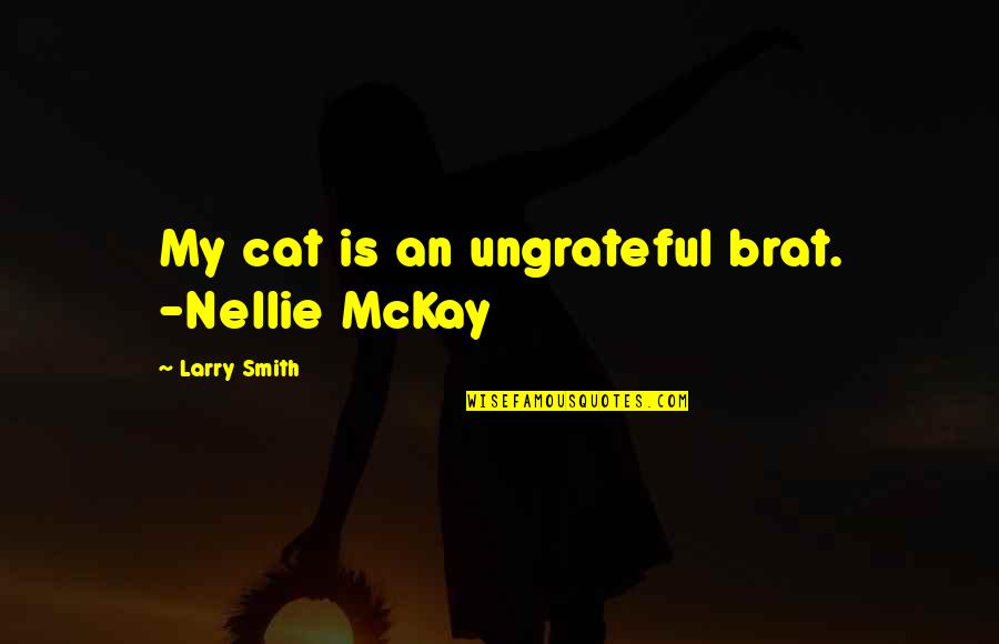 Nellie Quotes By Larry Smith: My cat is an ungrateful brat. -Nellie McKay