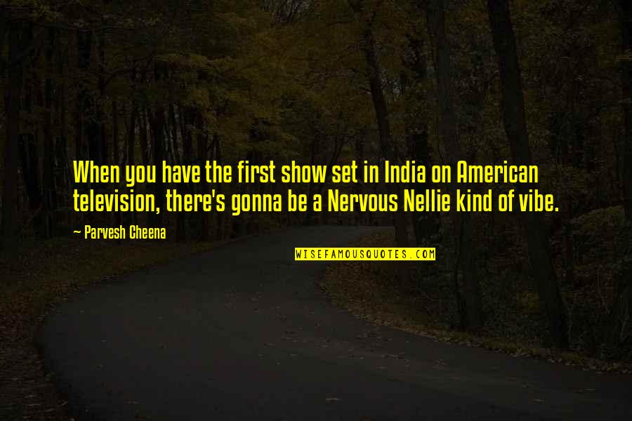 Nellie Quotes By Parvesh Cheena: When you have the first show set in