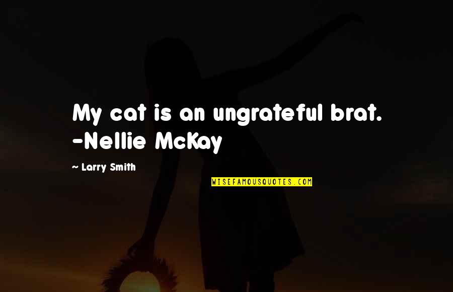 Nellie's Quotes By Larry Smith: My cat is an ungrateful brat. -Nellie McKay