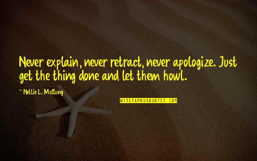 Nellie's Quotes By Nellie L. McClung: Never explain, never retract, never apologize. Just get