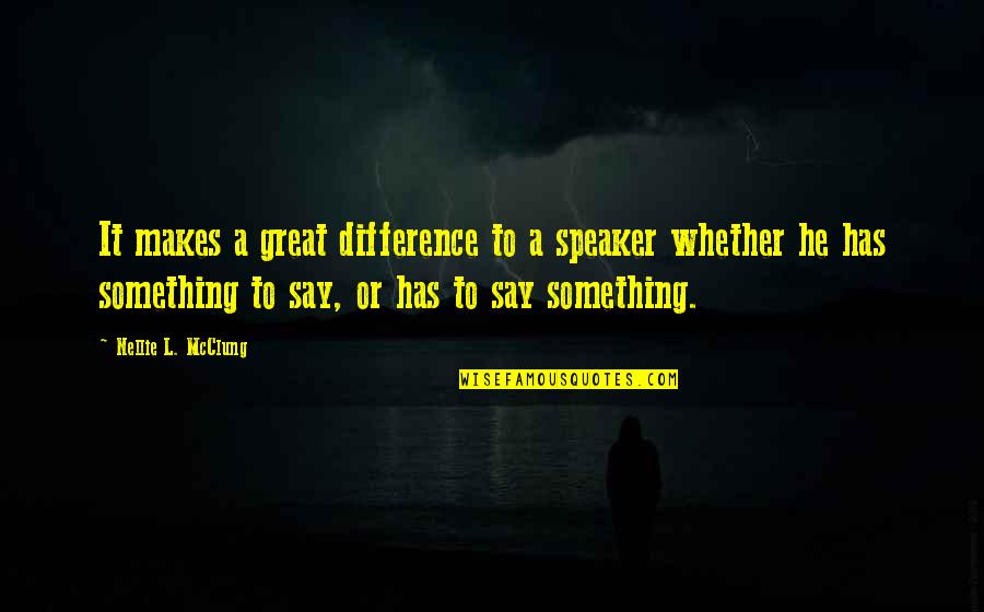 Nellie's Quotes By Nellie L. McClung: It makes a great difference to a speaker