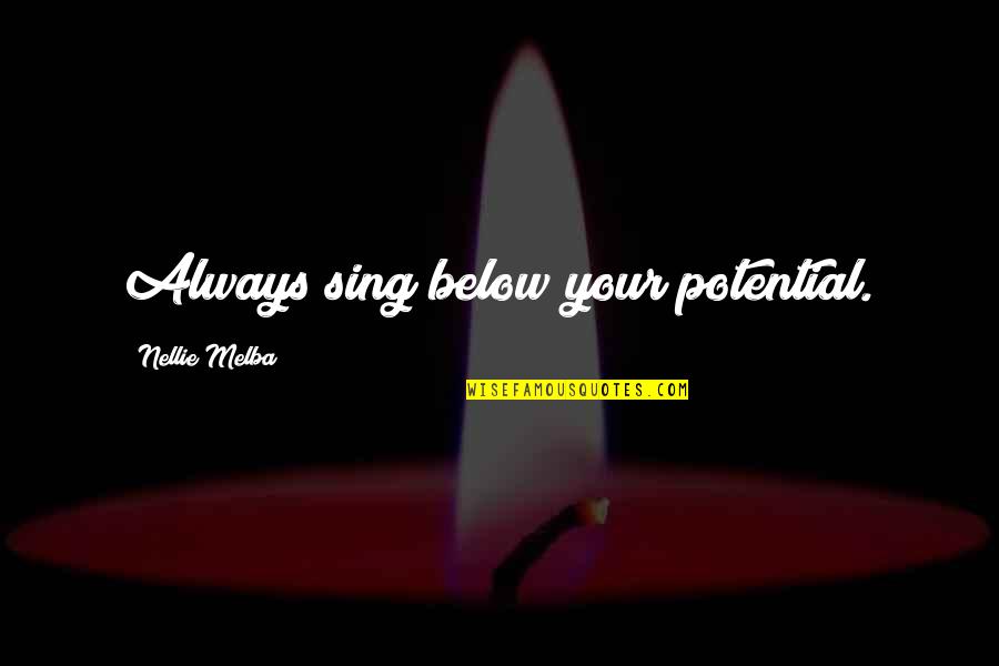 Nellie's Quotes By Nellie Melba: Always sing below your potential.