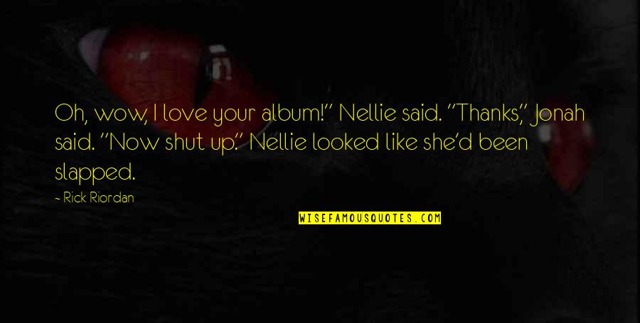 Nellie's Quotes By Rick Riordan: Oh, wow, I love your album!" Nellie said.
