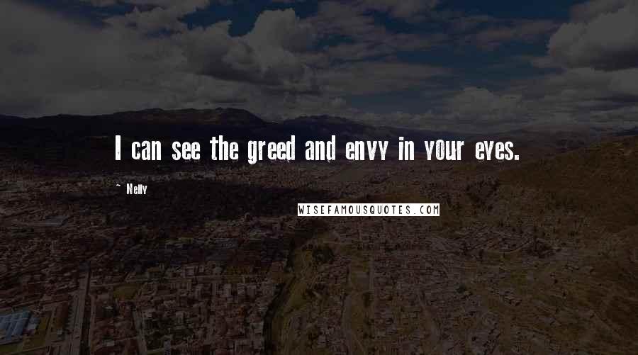 Nelly quotes: I can see the greed and envy in your eyes.