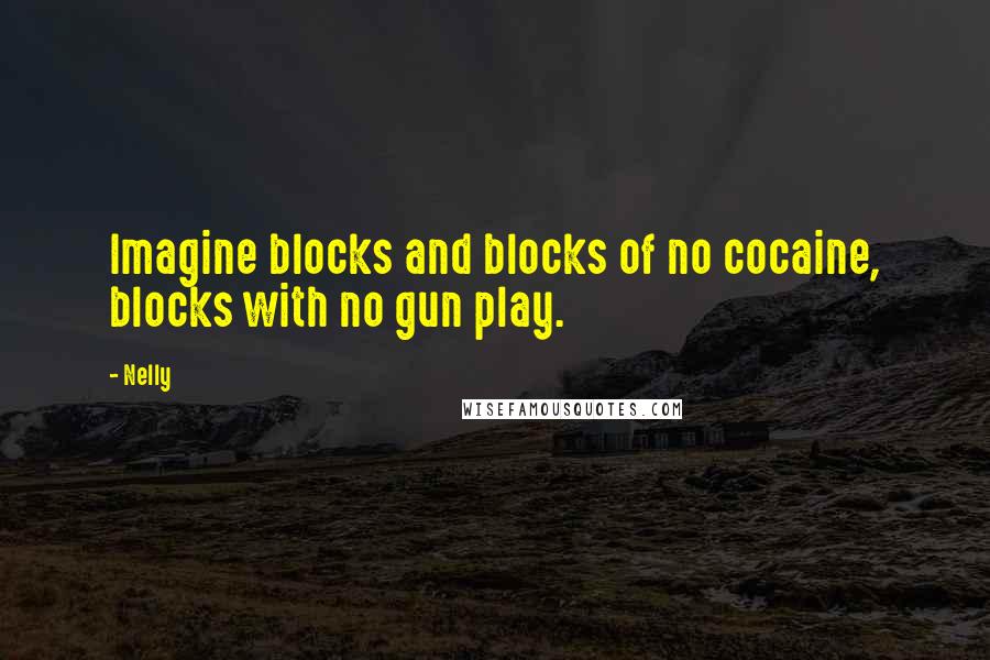 Nelly quotes: Imagine blocks and blocks of no cocaine, blocks with no gun play.