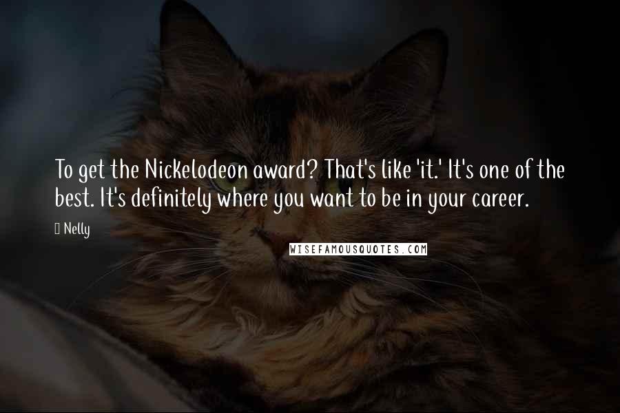 Nelly quotes: To get the Nickelodeon award? That's like 'it.' It's one of the best. It's definitely where you want to be in your career.