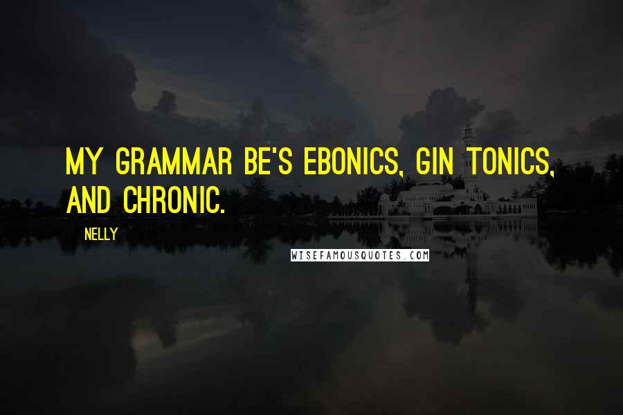Nelly quotes: My grammar be's ebonics, gin tonics, and chronic.